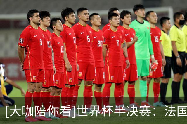 [大咖陪你看]世界杯半决赛：法国0-2西班牙 集锦